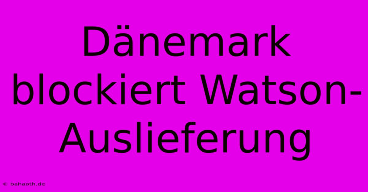 Dänemark Blockiert Watson-Auslieferung