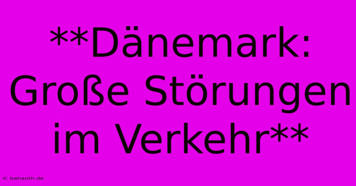 **Dänemark: Große Störungen Im Verkehr**