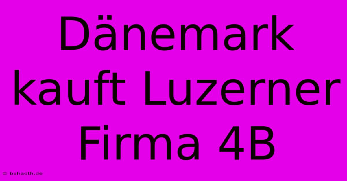 Dänemark Kauft Luzerner Firma 4B