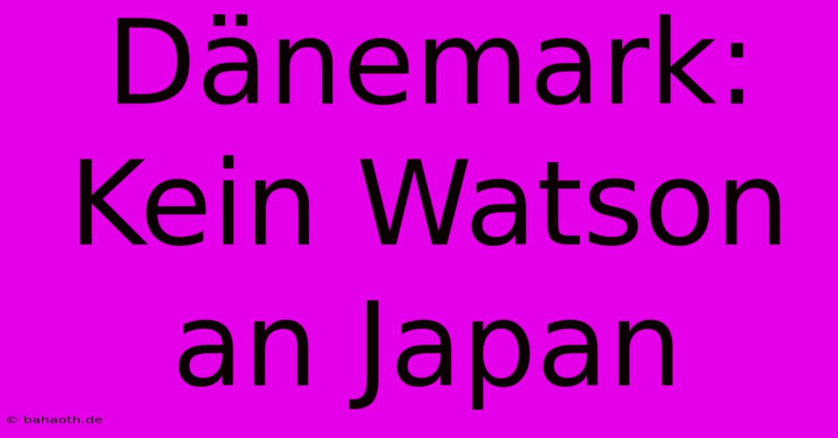 Dänemark: Kein Watson An Japan