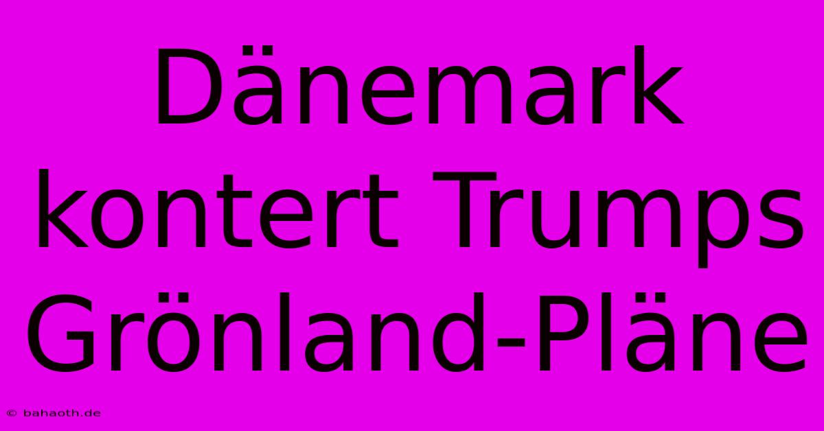 Dänemark Kontert Trumps Grönland-Pläne