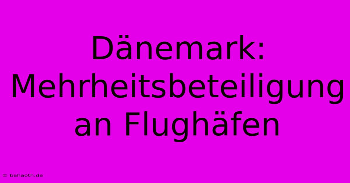 Dänemark: Mehrheitsbeteiligung An Flughäfen