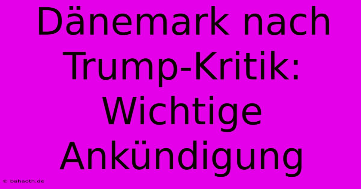 Dänemark Nach Trump-Kritik: Wichtige Ankündigung