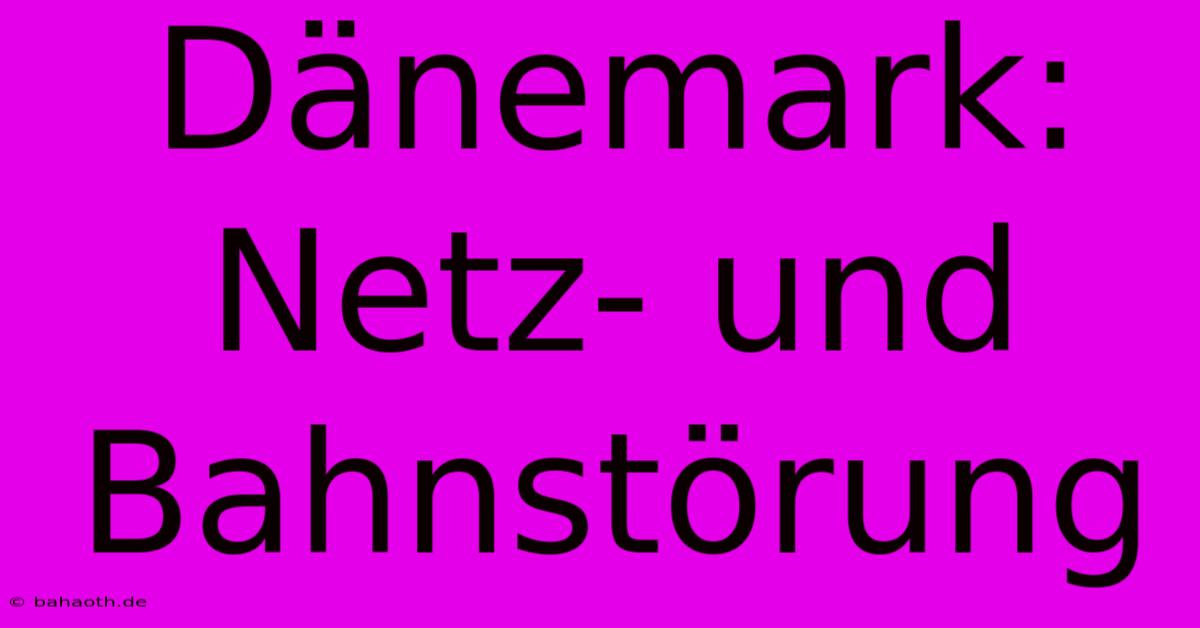 Dänemark: Netz- Und Bahnstörung