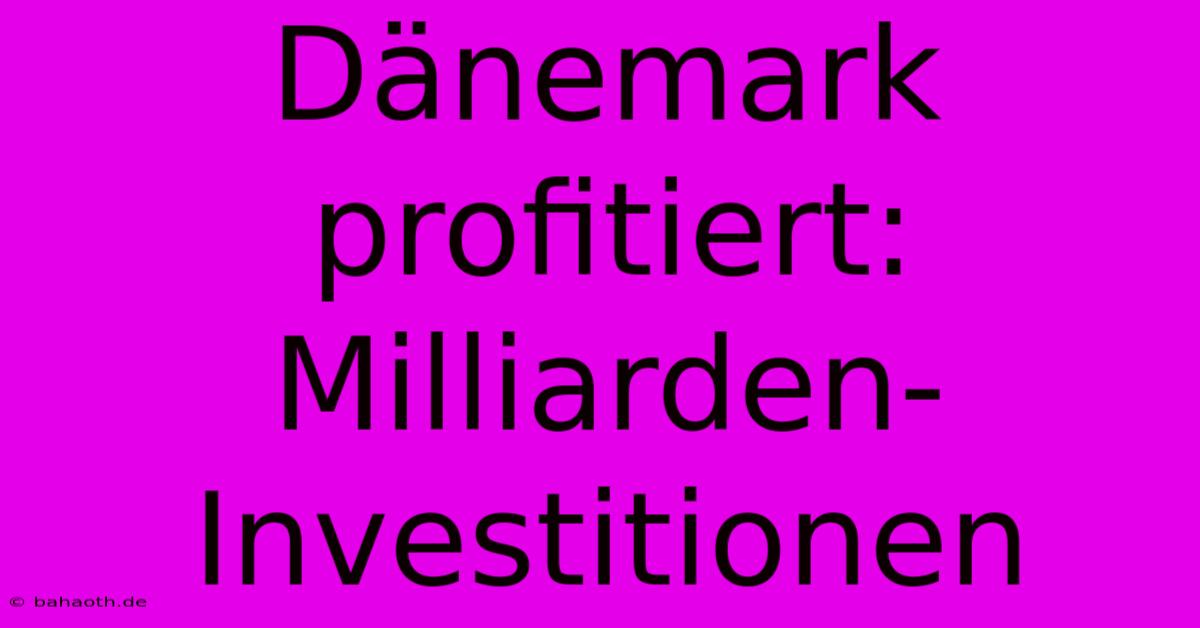 Dänemark Profitiert: Milliarden-Investitionen