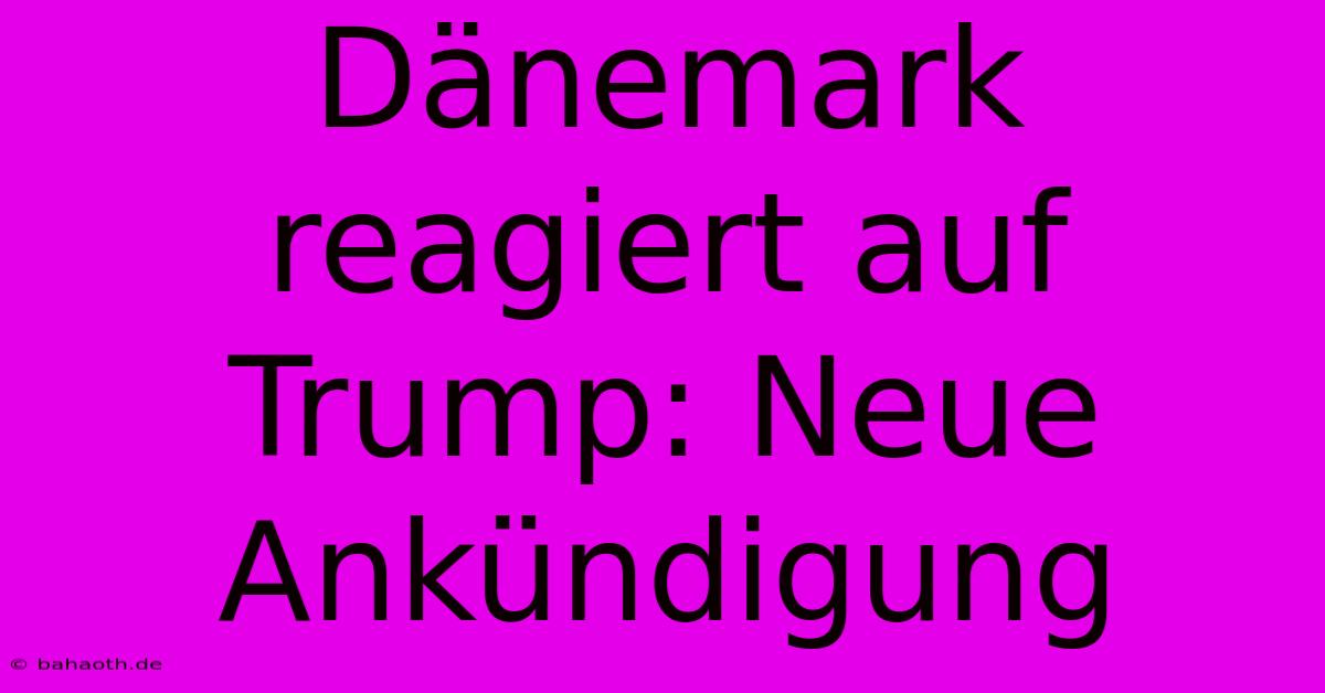 Dänemark Reagiert Auf Trump: Neue Ankündigung