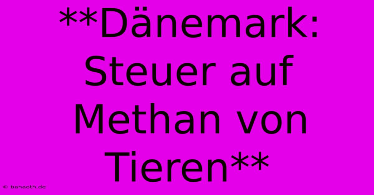 **Dänemark: Steuer Auf Methan Von Tieren**