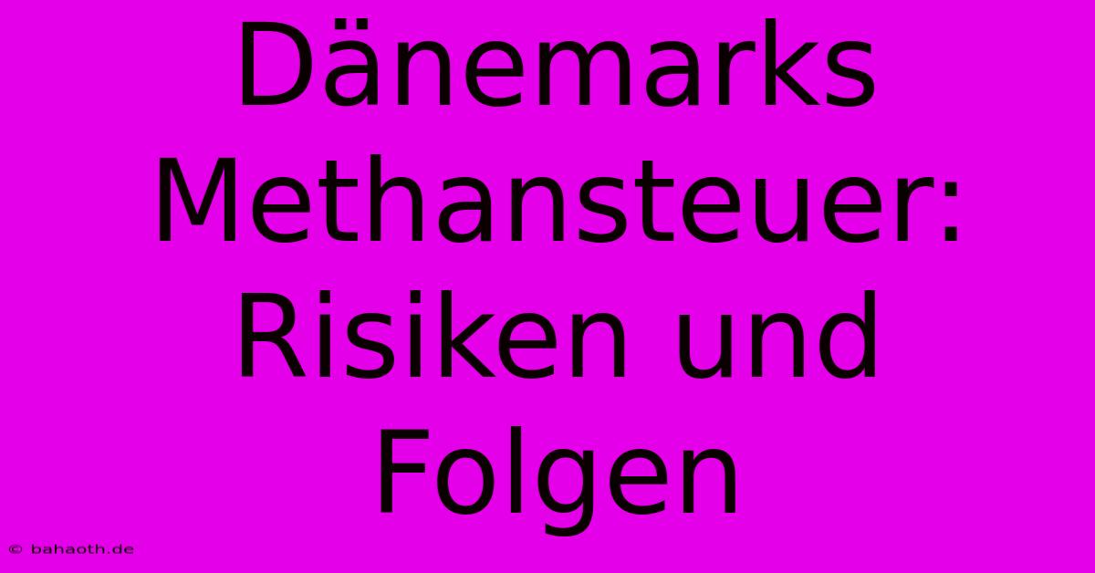 Dänemarks Methansteuer: Risiken Und Folgen