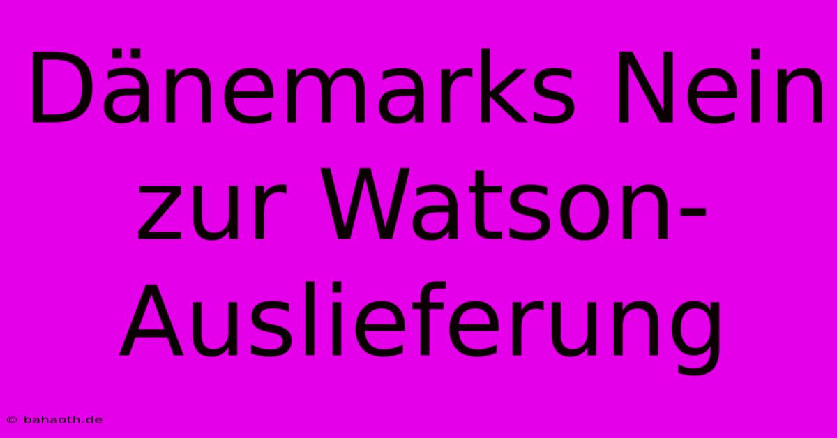 Dänemarks Nein Zur Watson-Auslieferung