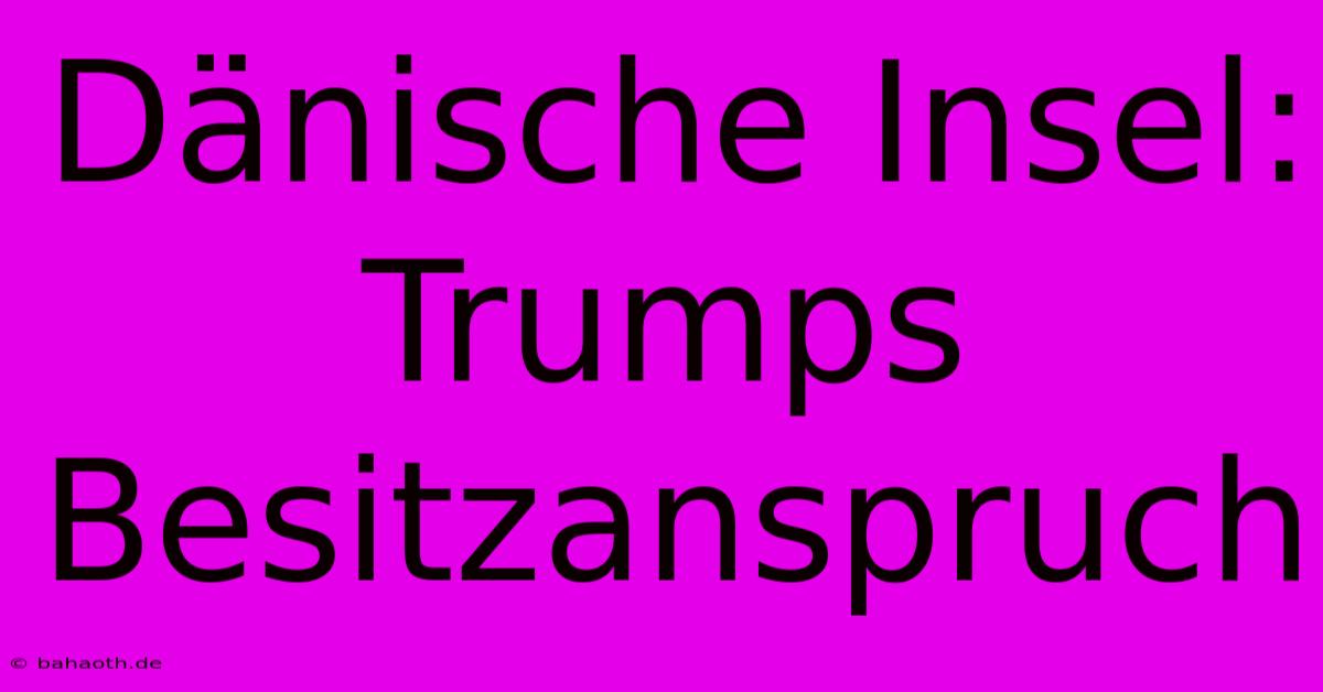 Dänische Insel: Trumps Besitzanspruch