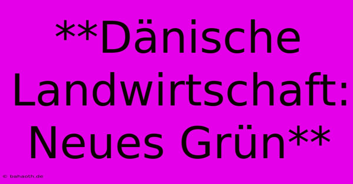 **Dänische Landwirtschaft:  Neues Grün**