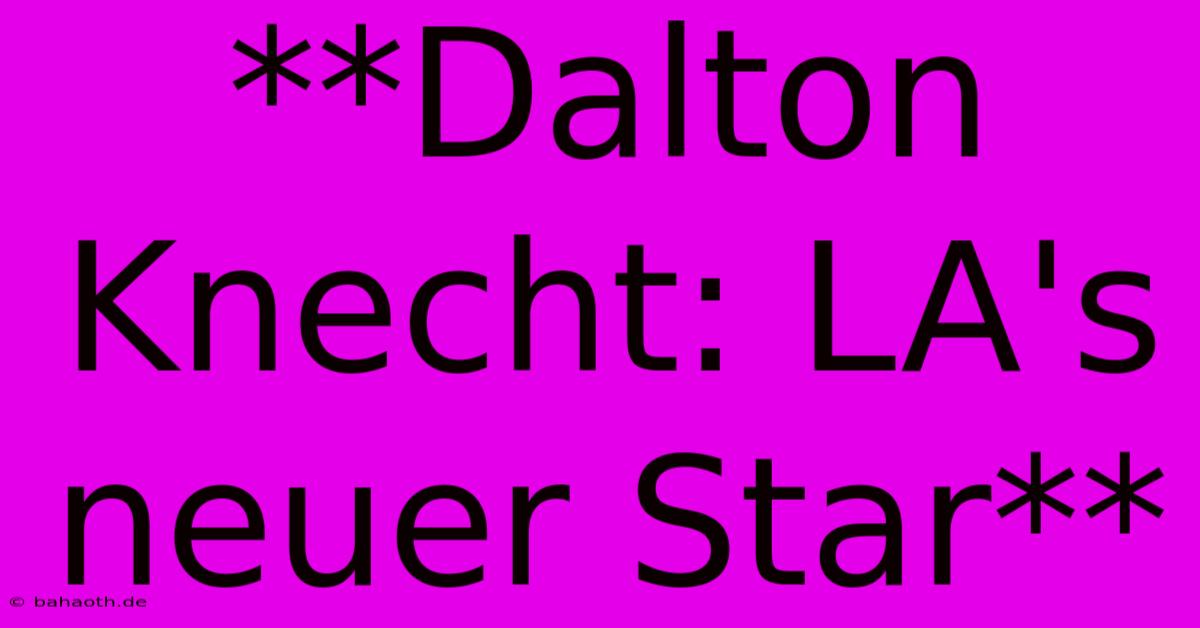 **Dalton Knecht: LA's Neuer Star**