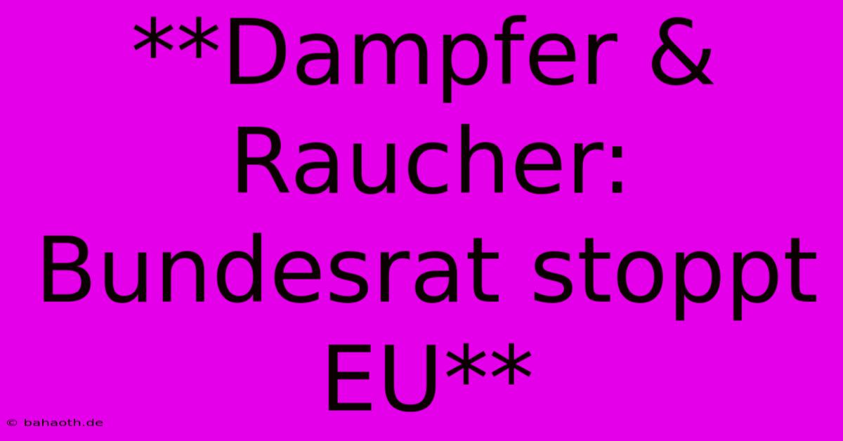 **Dampfer & Raucher: Bundesrat Stoppt EU**