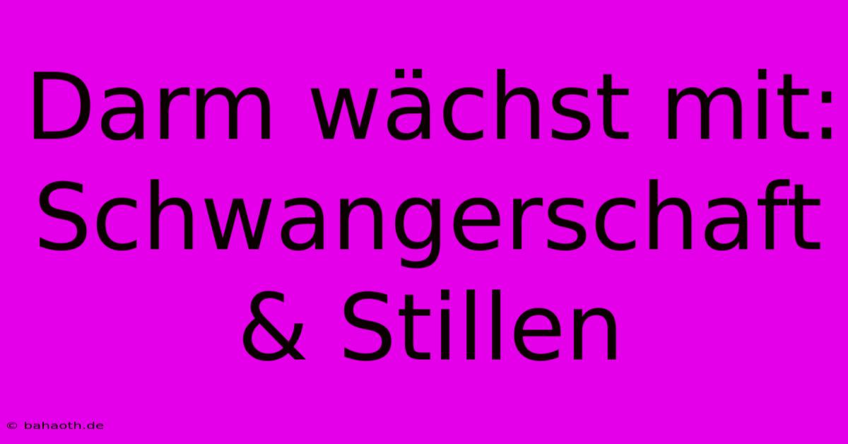 Darm Wächst Mit: Schwangerschaft & Stillen