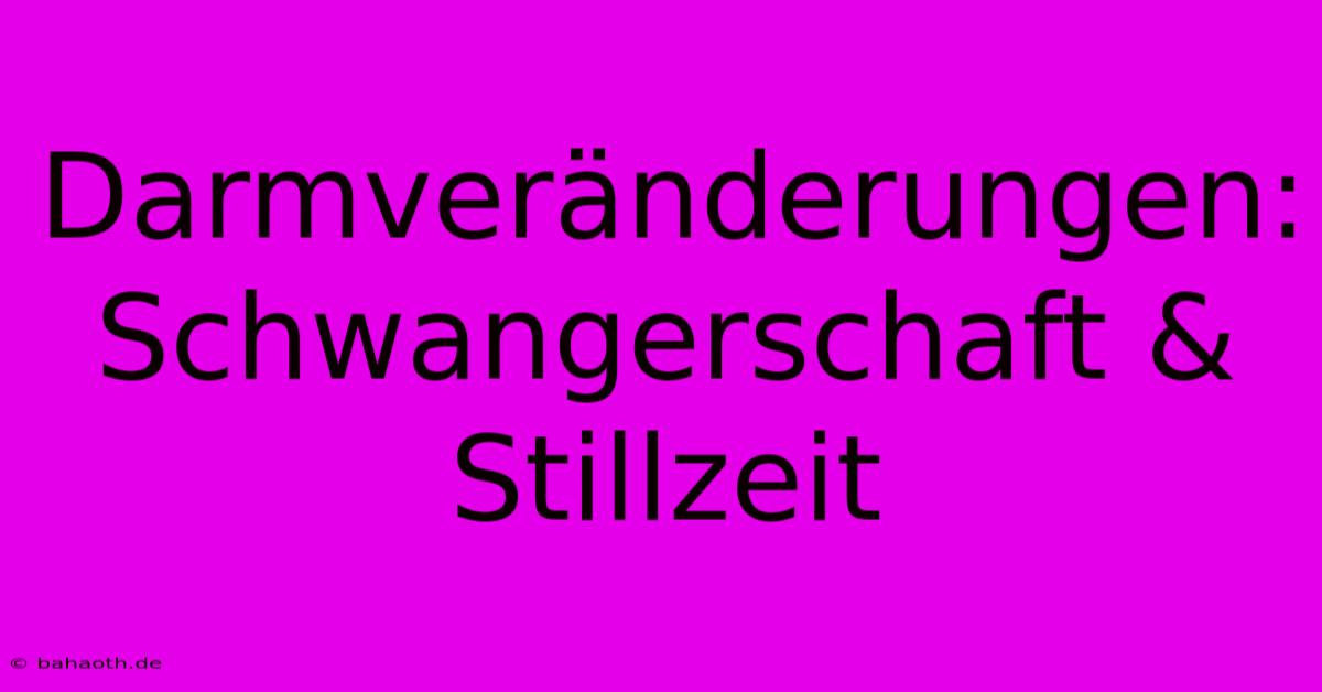 Darmveränderungen: Schwangerschaft & Stillzeit