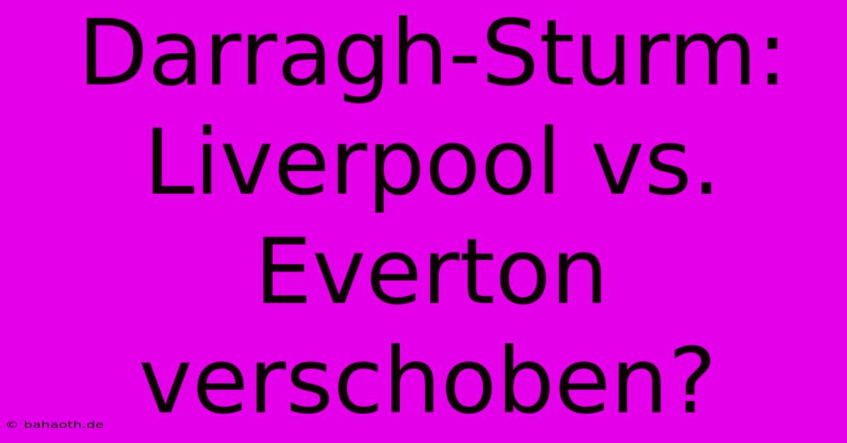 Darragh-Sturm: Liverpool Vs. Everton Verschoben?