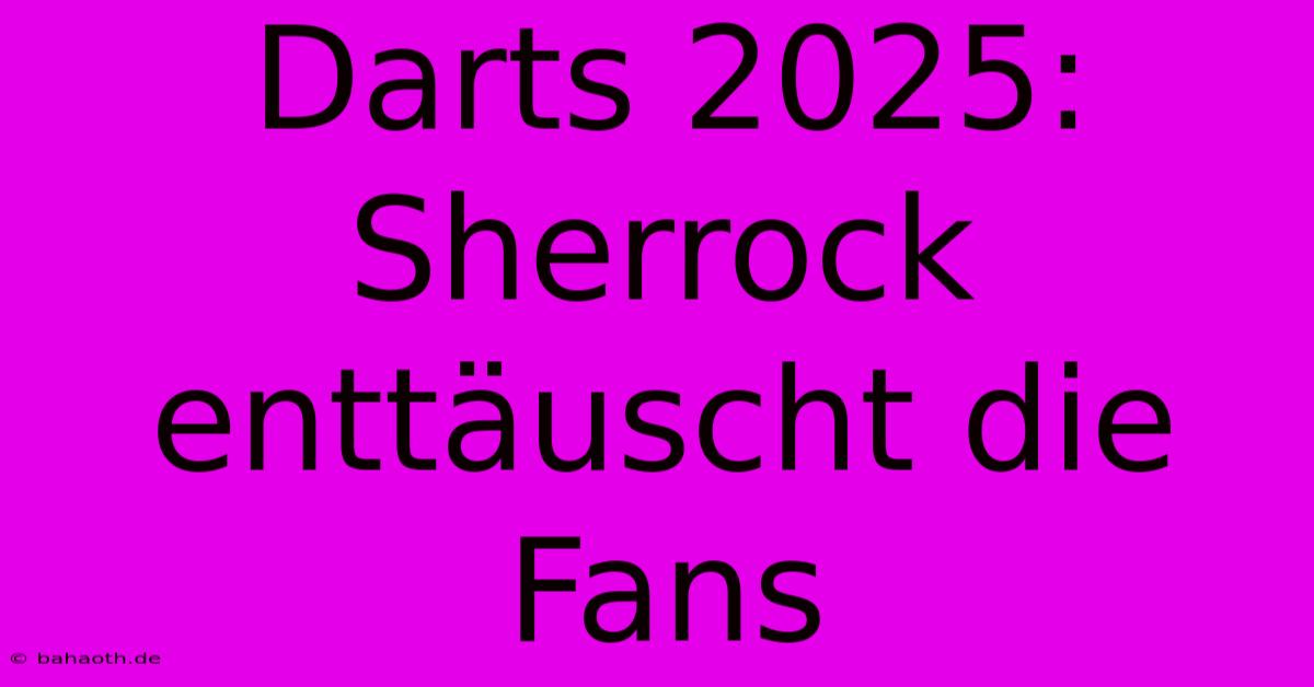 Darts 2025:  Sherrock Enttäuscht Die Fans