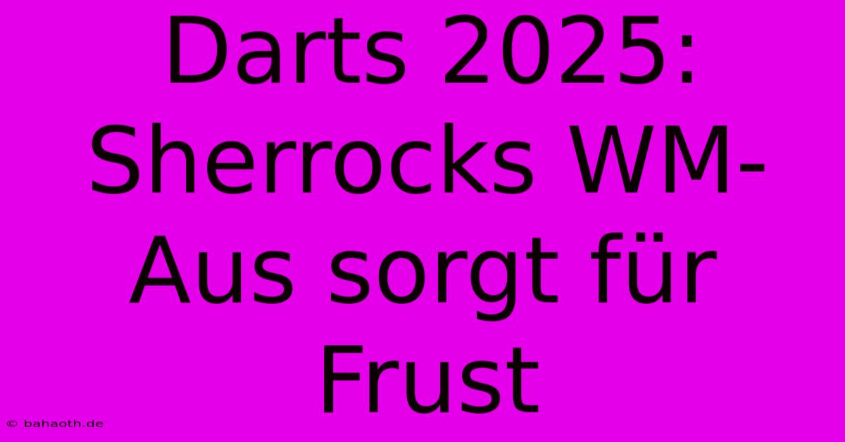 Darts 2025: Sherrocks WM-Aus Sorgt Für Frust