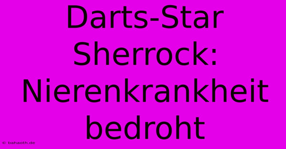 Darts-Star Sherrock: Nierenkrankheit Bedroht