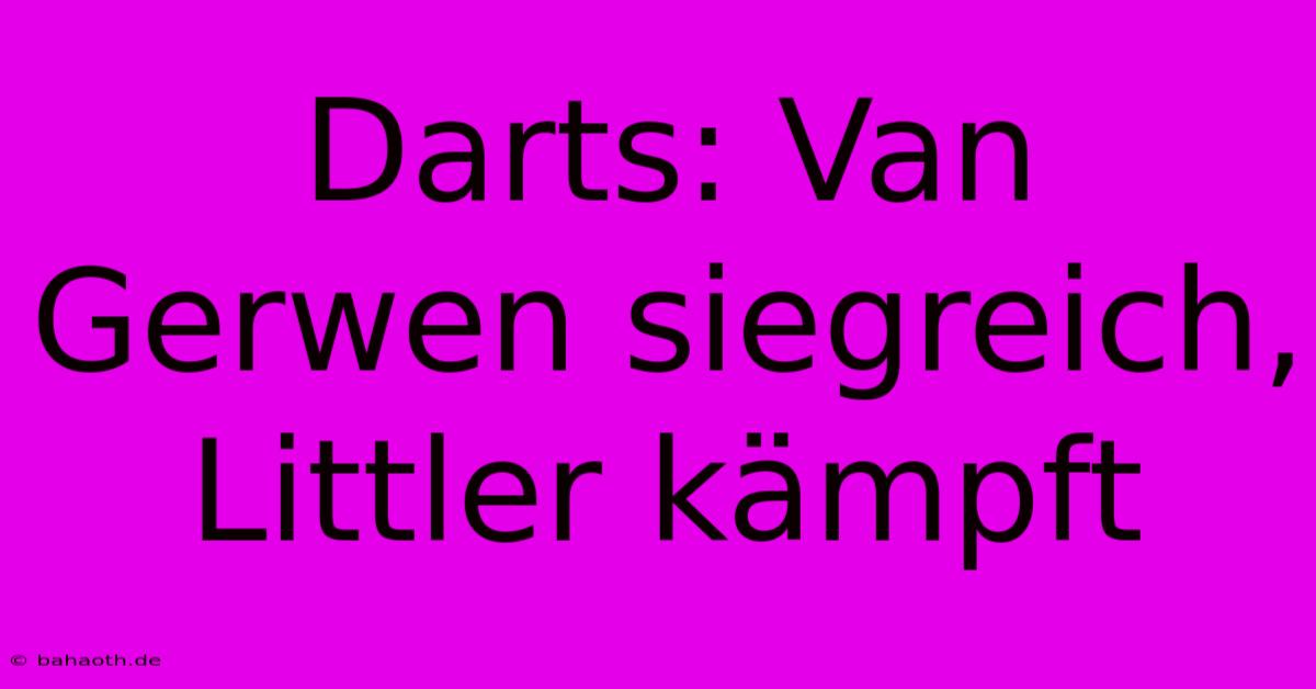 Darts: Van Gerwen Siegreich, Littler Kämpft