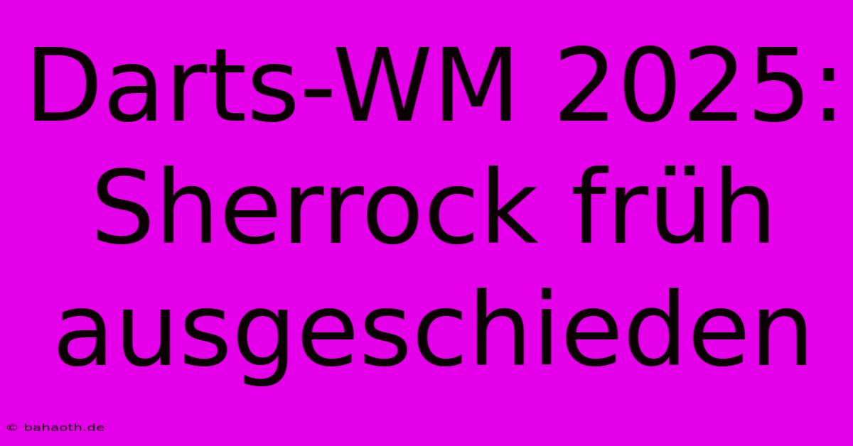 Darts-WM 2025: Sherrock Früh Ausgeschieden