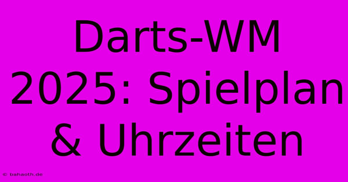 Darts-WM 2025: Spielplan & Uhrzeiten