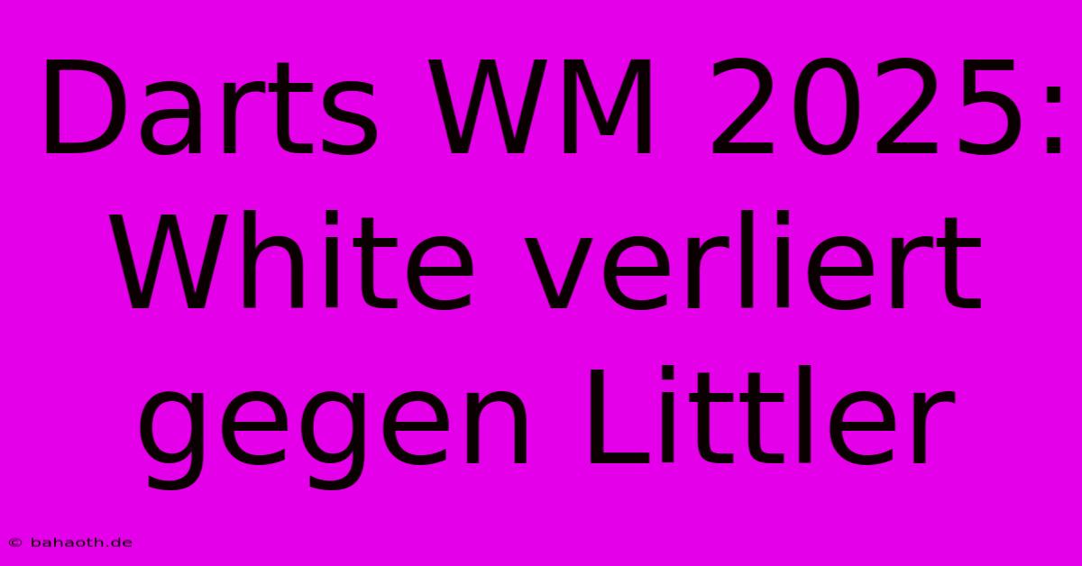 Darts WM 2025: White Verliert Gegen Littler