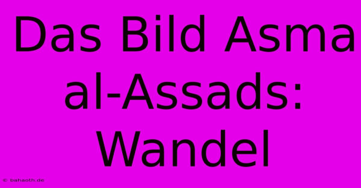 Das Bild Asma Al-Assads: Wandel