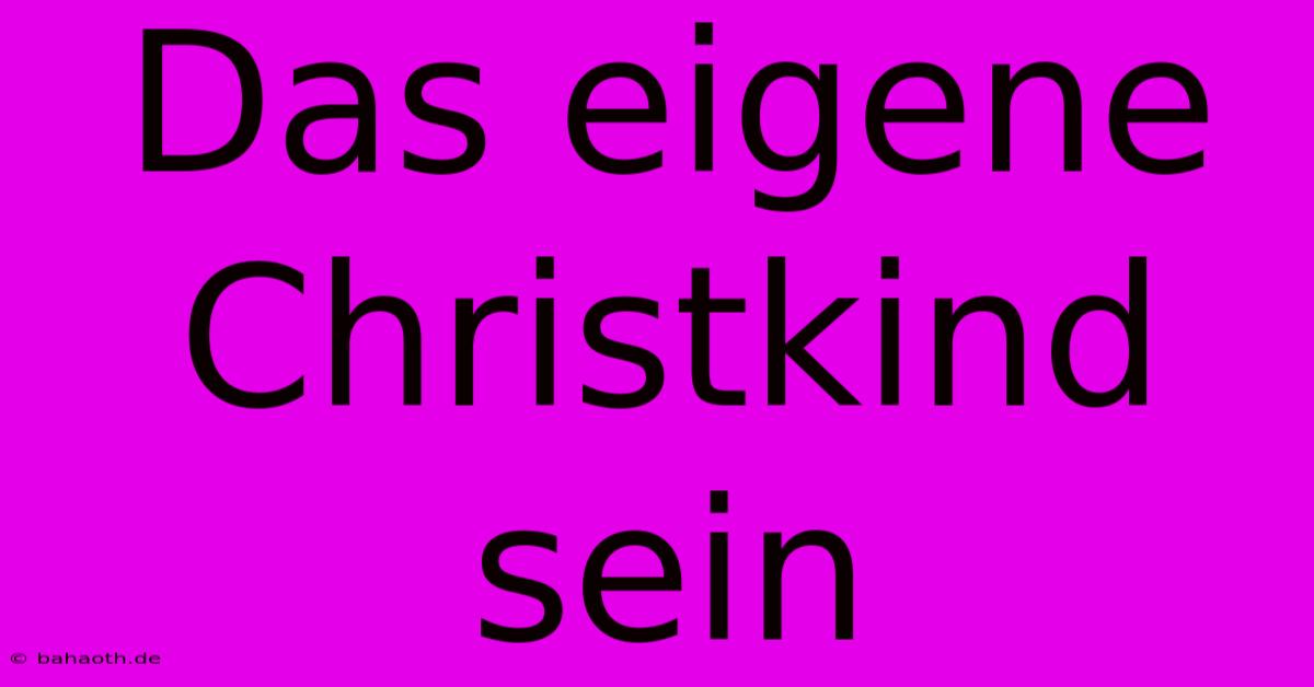 Das Eigene Christkind Sein