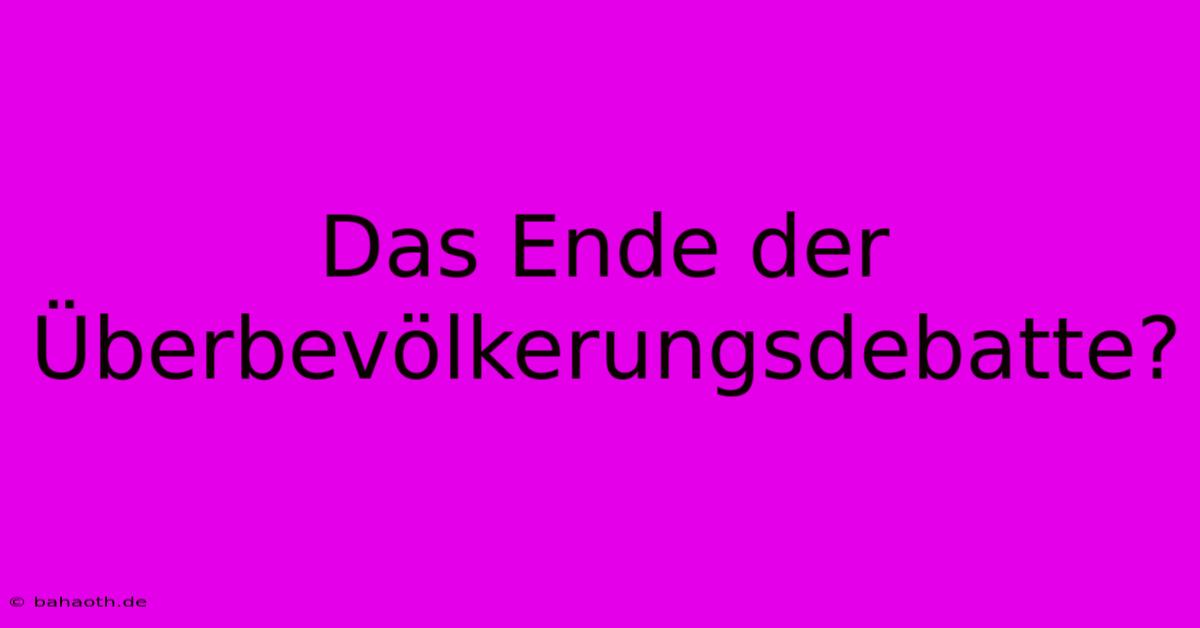 Das Ende Der Überbevölkerungsdebatte?