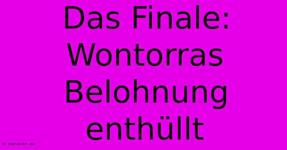 Das Finale: Wontorras Belohnung Enthüllt