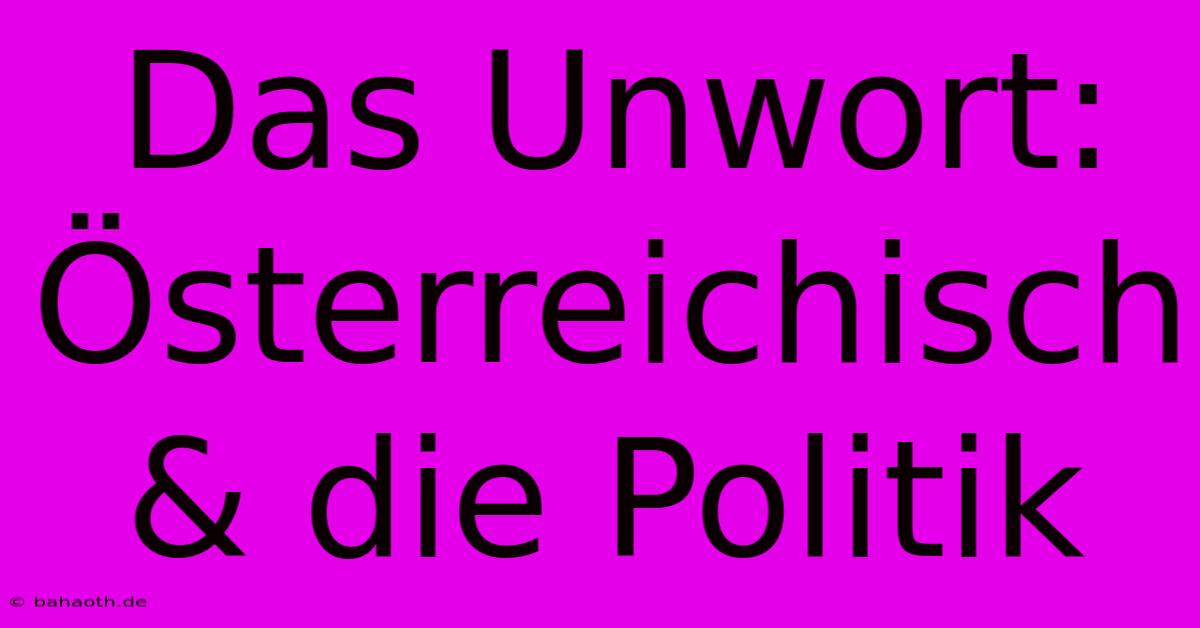 Das Unwort: Österreichisch & Die Politik