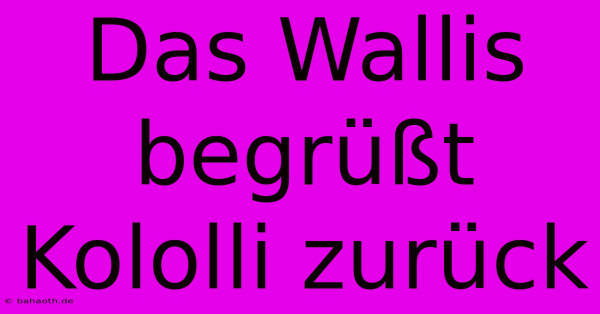 Das Wallis Begrüßt Kololli Zurück