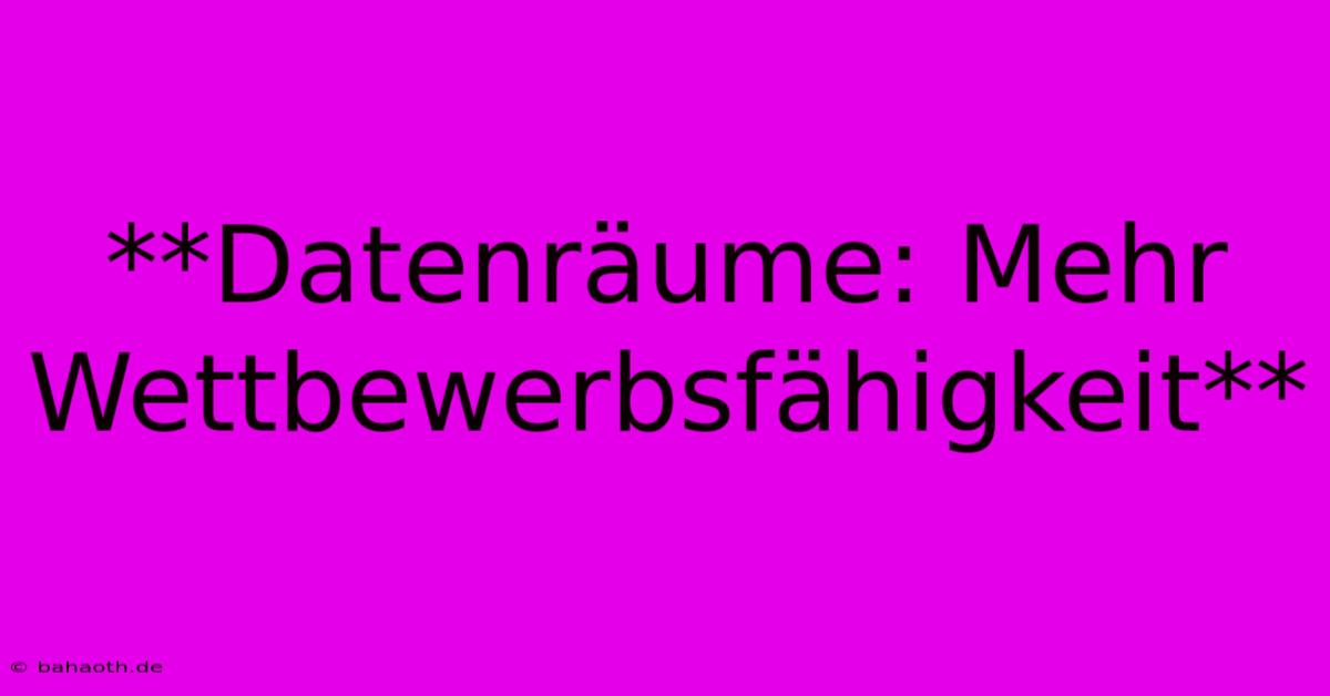 **Datenräume: Mehr Wettbewerbsfähigkeit**