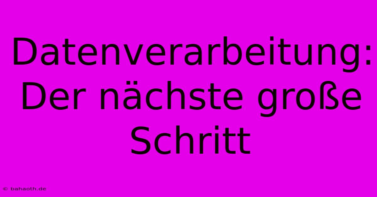 Datenverarbeitung: Der Nächste Große Schritt