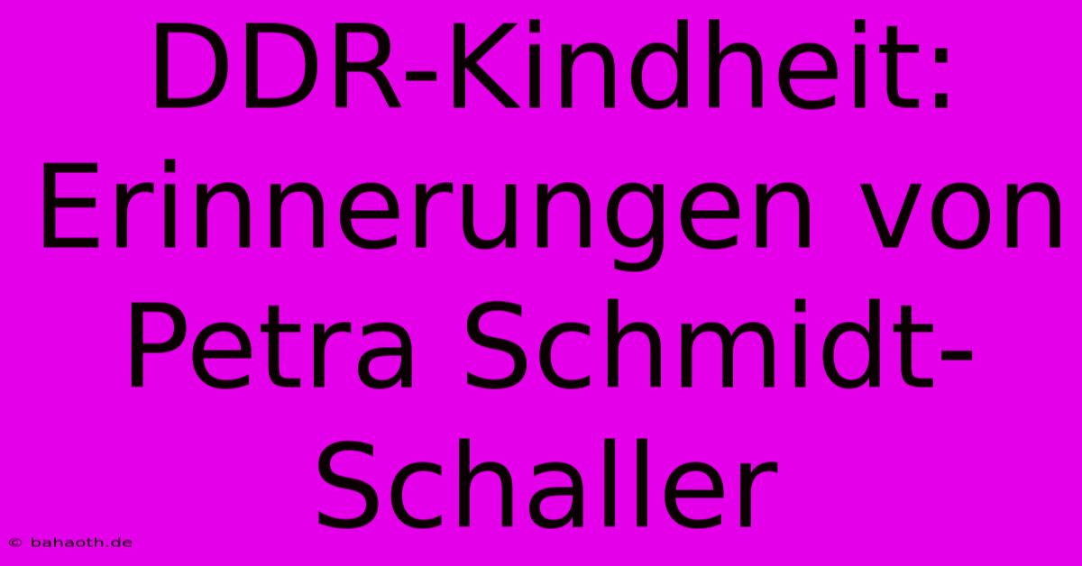 DDR-Kindheit: Erinnerungen Von Petra Schmidt-Schaller