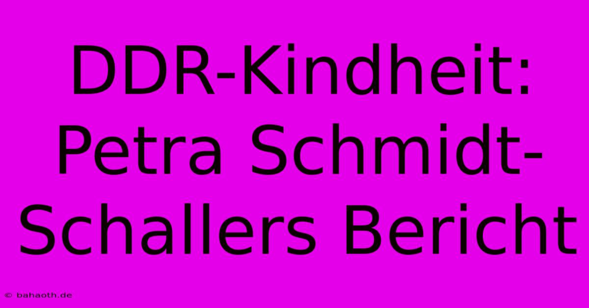 DDR-Kindheit: Petra Schmidt-Schallers Bericht