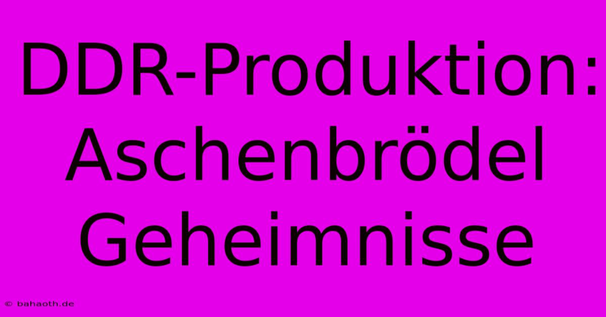 DDR-Produktion: Aschenbrödel Geheimnisse