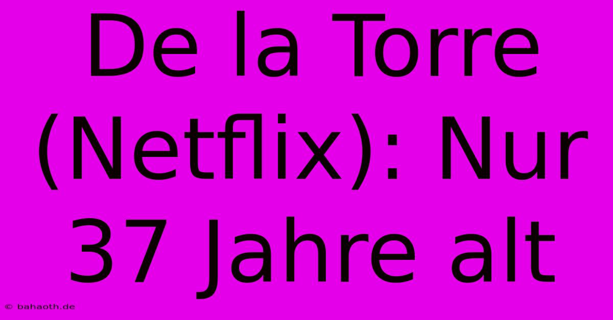 De La Torre (Netflix): Nur 37 Jahre Alt