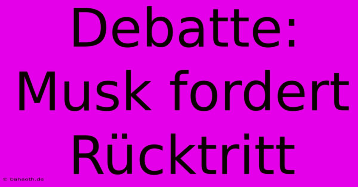 Debatte: Musk Fordert Rücktritt