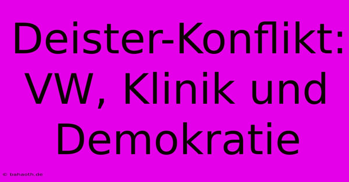 Deister-Konflikt:  VW, Klinik Und Demokratie