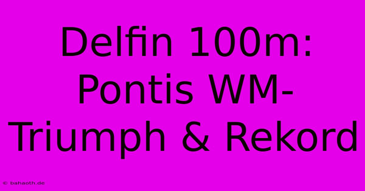 Delfin 100m: Pontis WM-Triumph & Rekord