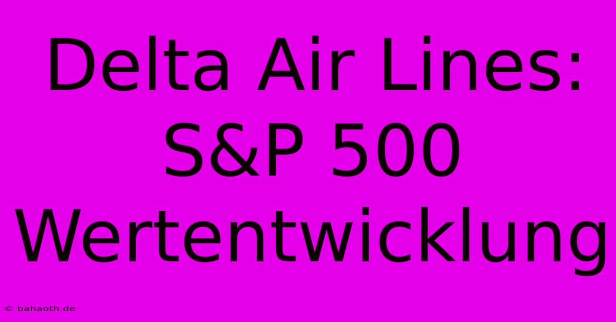 Delta Air Lines: S&P 500 Wertentwicklung