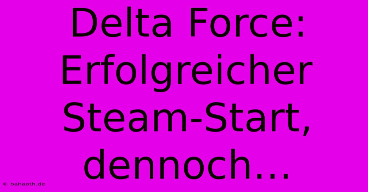 Delta Force: Erfolgreicher Steam-Start, Dennoch…