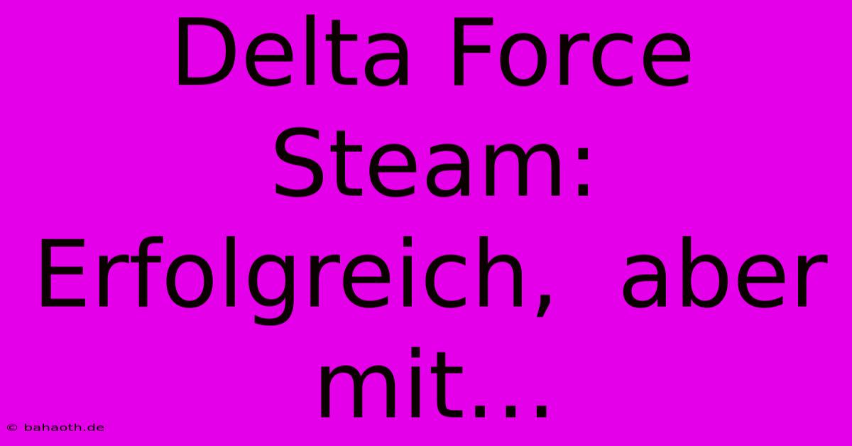 Delta Force Steam:  Erfolgreich,  Aber Mit…