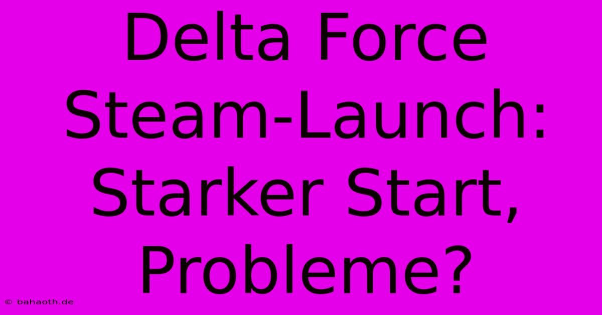 Delta Force Steam-Launch: Starker Start, Probleme?