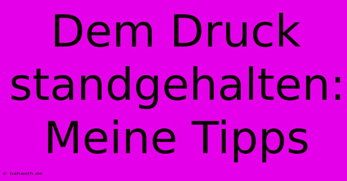 Dem Druck Standgehalten:  Meine Tipps