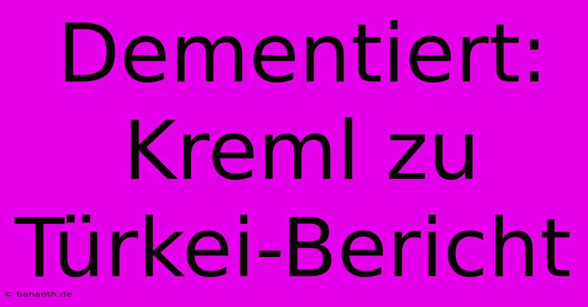 Dementiert: Kreml Zu Türkei-Bericht