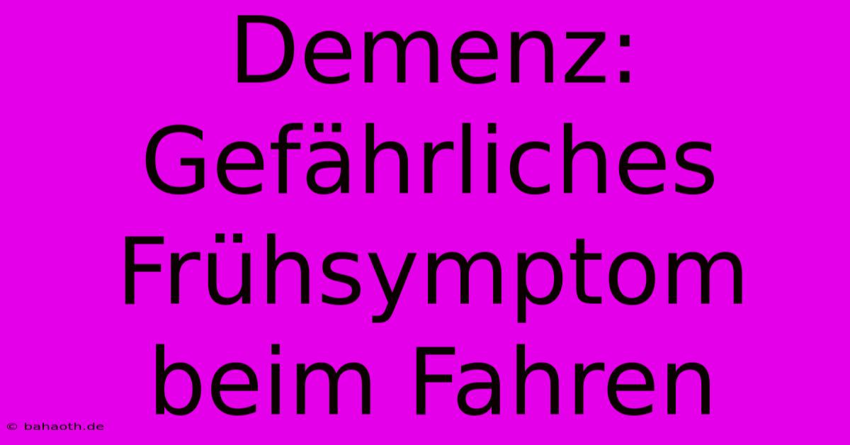 Demenz: Gefährliches Frühsymptom Beim Fahren