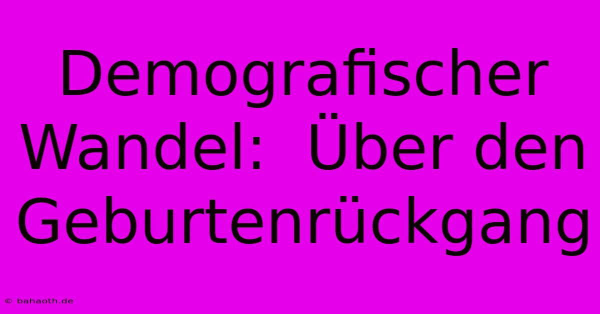 Demografischer Wandel:  Über Den Geburtenrückgang